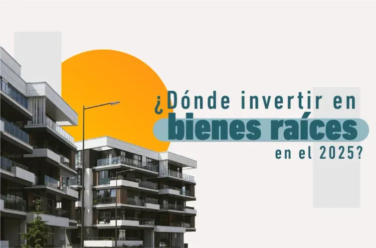 ¿Dónde invertir en bienes raíces en el 2025?